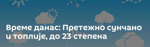 Време данас: Претежно сунчано и топлије, до 23 степена