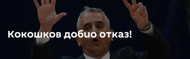 Кокошков добио отказ!