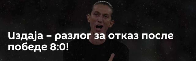 Издаја – разлог за отказ после победе 8:0!