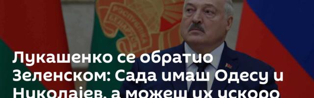 Лукашенко се обратио Зеленском: Сада имаш Одесу и Николајев, а можеш их ускоро изгубити