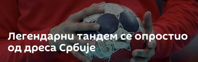 Легендарни тандем се опростио од дреса Србије