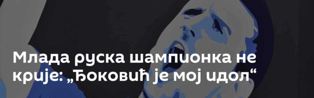 Млада руска шампионка не крије: „Ђоковић је мој идол“