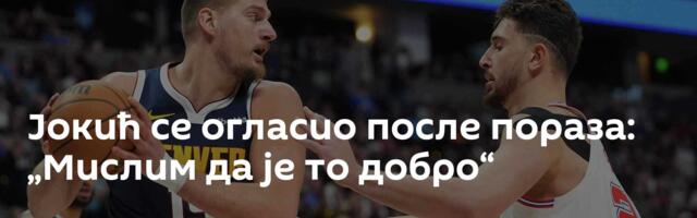 Јокић се огласио после пораза: „Мислим да је то добро“