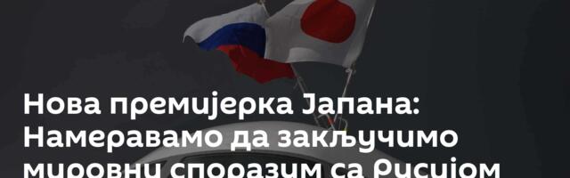 Нова премијерка Јапана: Намеравамо да закључимо мировни споразум са Русијом упркос тешким односима