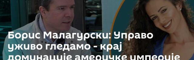 Борис Малагурски: Управо уживо гледамо - крај доминације америчке империје /видео/