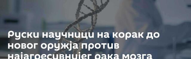 Руски научници на корак до новог оружја против најагресивнијег рака мозга