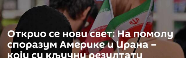 Открио се нови свет: На помолу споразум Америке и Ирана – који су кључни резултати
