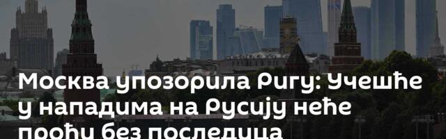 Москва упозорила Ригу: Учешће у нападима на Русију неће проћи без последица