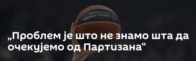„Проблем је што не знамо шта да очекујемо од Партизана“