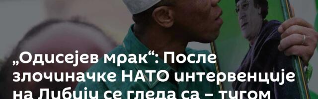 „Одисејев мрак“: После злочиначке НАТО интервенције на Либију се гледа са – тугом