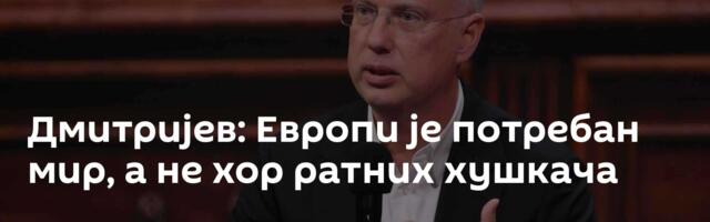 Дмитријев: Европи је потребан мир, а не хор ратних хушкача