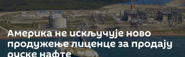 Америка не искључује ново продужење лиценце за продају руске нафте