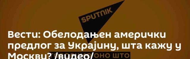 Вести: Обелодањен амерички предлог за Украјину, шта кажу у Москви? /видео/