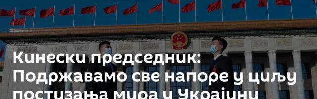Кинески председник: Подржавамо све напоре у циљу постизања мира у Украјини