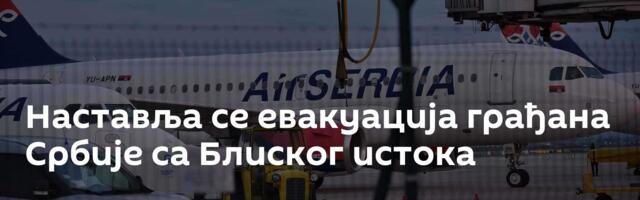 Наставља се евакуација грађана Србије са Блиског истока
