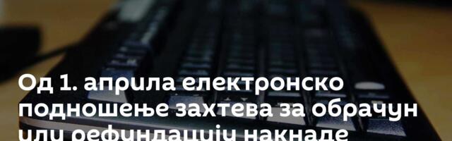 Од 1. априла електронско подношење захтева за обрачун или рефундацију накнаде зараде