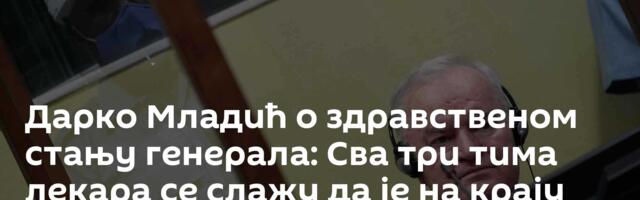 Дарко Младић о здравственом стању генерала: Сва три тима лекара се слажу да је на крају живота