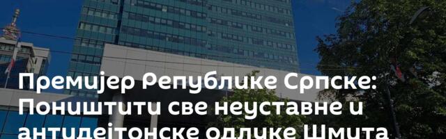 Премијер Републике Српске: Поништити све неуставне и антидејтонске одлуке Шмита али и Инцка