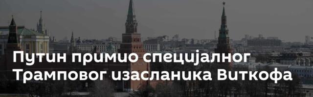 Путин примио специјалног Трамповог изасланика Виткофа