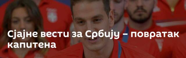 Сјајне вести за Србију – повратак капитена
