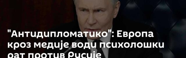 "Антидипломатико": Европа кроз медије води психолошки рат против Русије