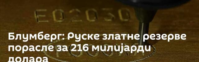 Блумберг: Руске златне резерве порасле за 216 милијарди долара