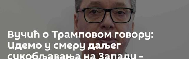 Вучић о Трамповом говору: Идемо у смеру даљег сукобљавања на Западу - између САД и Европе