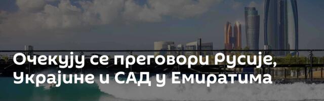 Очекују се преговори Русије, Украјине и САД у Емиратима