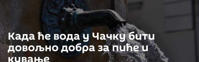 Када ће вода у Чачку бити довољно добра за пиће и кување