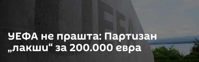 УЕФА не прашта: Партизан „лакши“ за 200.000 евра