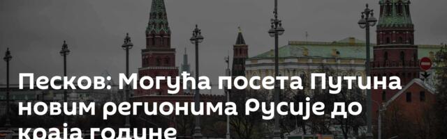 Песков: Могућа посета Путина новим регионима Русије до краја године