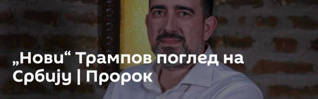 „Нови“ Трампов поглед на Србију | Пророк
