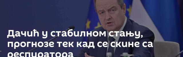 Дачић у стабилном стању, прогнозе тек кад се скине са респиратора