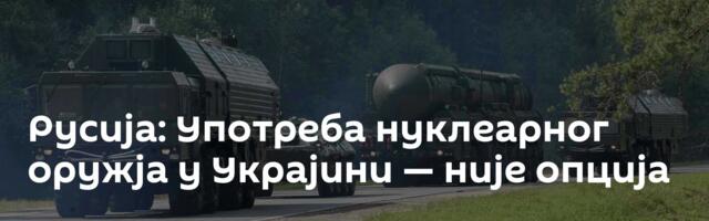 Русија: Употреба нуклеарног оружја у Украјини — није опција