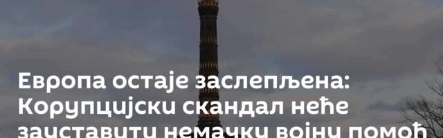 Европа остаје заслепљена: Корупцијски скандал неће зауставити немачку војну помоћ Украјини