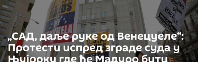 „САД, даље руке од Венецуеле“: Протести испред зграде суда у Њујорку где ће Мадуро бити саслушан