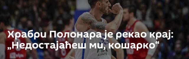 Храбри Полонара је рекао крај: „Недостајаћеш ми, кошарко“