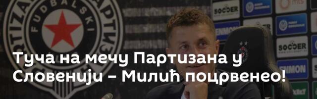 Туча на мечу Партизана у Словенији – Милић поцрвенео!