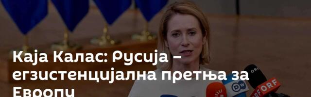 Каја Калас: Русија – егзистенцијална претња за Европу
