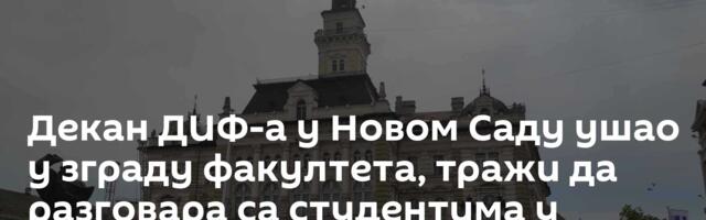 Декан ДИФ-а у Новом Саду ушао у зграду факултета, тражи да разговара са студентима у блокади