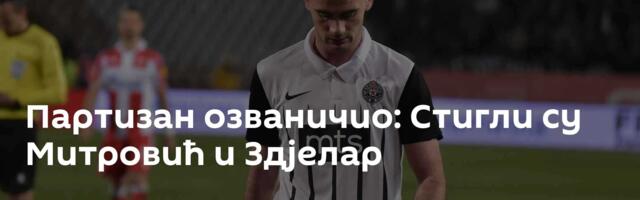 Партизан озваничио: Стигли су Митровић и Здјелар