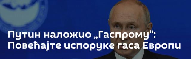 Путин наложио „Гаспрому“: Повећајте испоруке гаса Европи