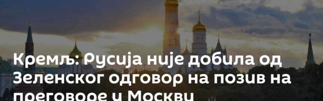 Кремљ: Русија није добила од Зеленског одговор на позив на преговоре у Москви