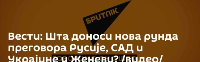Вести: Шта доноси нова рунда преговора Русије, САД и Украјине у Женеви? /видео/