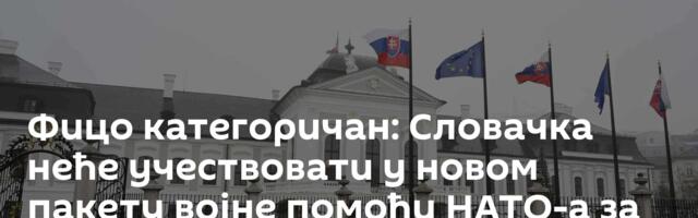 Фицо категоричан: Словачка неће учествовати у новом пакету војне помоћи НАТО-а за Кијев