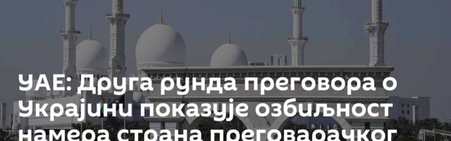 УАЕ: Друга рунда преговора о Украјини показује озбиљност намера страна преговарачког процеса