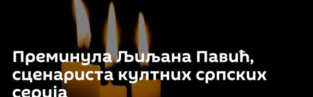 Преминула Љиљана Павић, сценариста култних српских серија