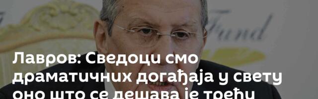 Лавров: Сведоци смо драматичних догађаја у свету ─ оно што се дешава је трећи светски рат
