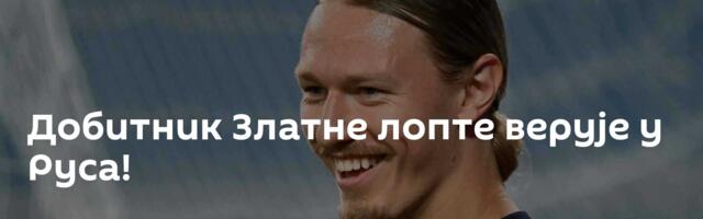 Добитник Златне лопте верује у Руса!