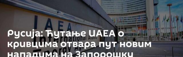 Русија: Ћутање ИАЕА о кривцима отвара пут новим нападима на Запорошку нуклеарку